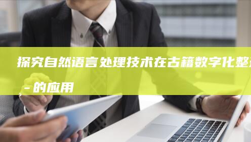 探究自然语言处理技术在古籍数字化整理中的应用难题及应对举措